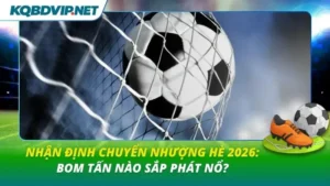 Nhận định chuyển nhượng hè 2026